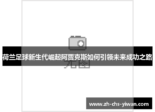 荷兰足球新生代崛起阿贾克斯如何引领未来成功之路