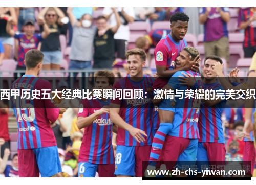 西甲历史五大经典比赛瞬间回顾：激情与荣耀的完美交织