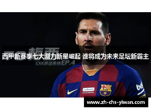 西甲新赛季七大潜力新星崛起 谁将成为未来足坛新霸主