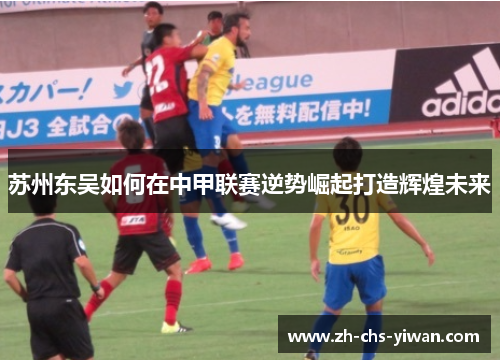 苏州东吴如何在中甲联赛逆势崛起打造辉煌未来