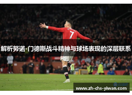 解析努诺-门德斯战斗精神与球场表现的深层联系 解析努诺-门德斯战斗精神与球场表现的深层联系
