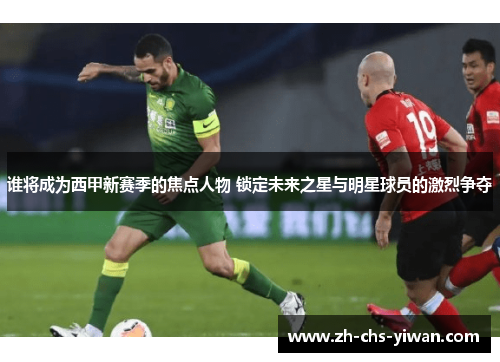 谁将成为西甲新赛季的焦点人物 锁定未来之星与明星球员的激烈争夺 谁将成为西甲新赛季的焦点人物 锁定未来之星与明星球员的激烈争夺