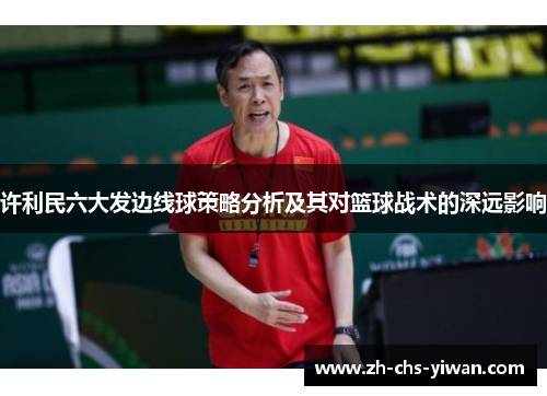 许利民六大发边线球策略分析及其对篮球战术的深远影响