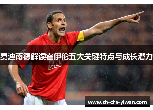 费迪南德解读霍伊伦五大关键特点与成长潜力 费迪南德解读霍伊伦五大关键特点与成长潜力