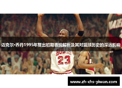 迈克尔·乔丹1995年复出初期表现解析及其对篮球历史的深远影响 迈克尔·乔丹1995年复出初期表现解析及其对篮球历史的深远影响