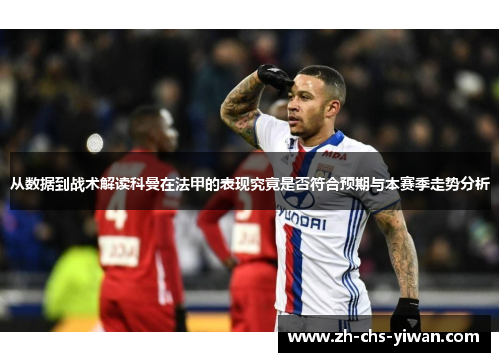 从数据到战术解读科曼在法甲的表现究竟是否符合预期与本赛季走势分析
