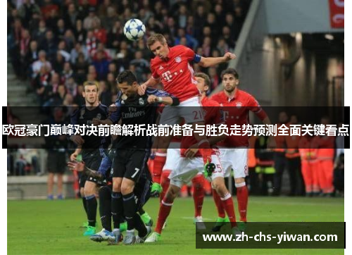 欧冠豪门巅峰对决前瞻解析战前准备与胜负走势预测全面关键看点