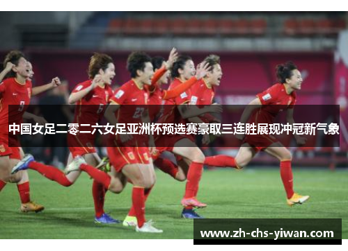 中国女足二零二六女足亚洲杯预选赛豪取三连胜展现冲冠新气象