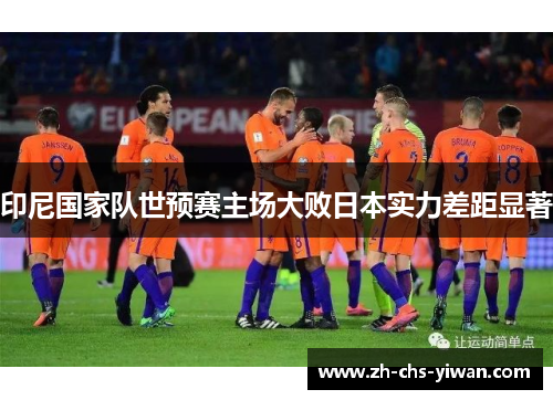 印尼国家队世预赛主场大败日本实力差距显著