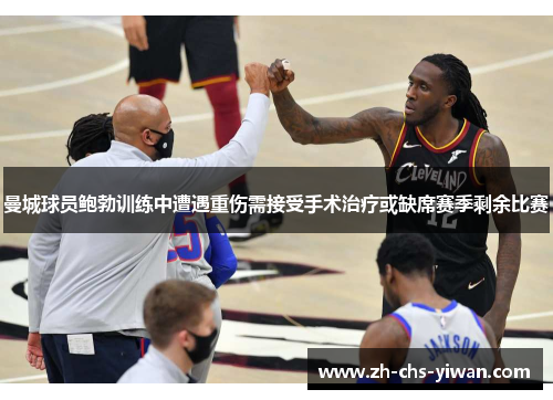 曼城球员鲍勃训练中遭遇重伤需接受手术治疗或缺席赛季剩余比赛 曼城球员鲍勃训练中遭遇重伤需接受手术治疗或缺席赛季剩余比赛