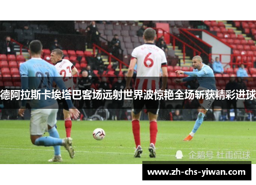 德阿拉斯卡埃塔巴客场远射世界波惊艳全场斩获精彩进球