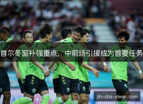 首尔冬窗补强重点，中前场引援成为首要任务