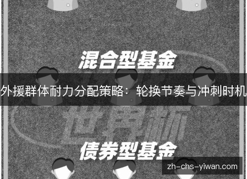 外援群体耐力分配策略:轮换节奏与冲刺时机 外援群体耐力分配策略:轮换节奏与冲刺时机